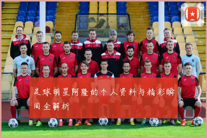 足球明星阿隆的个人资料与精彩瞬间全解析