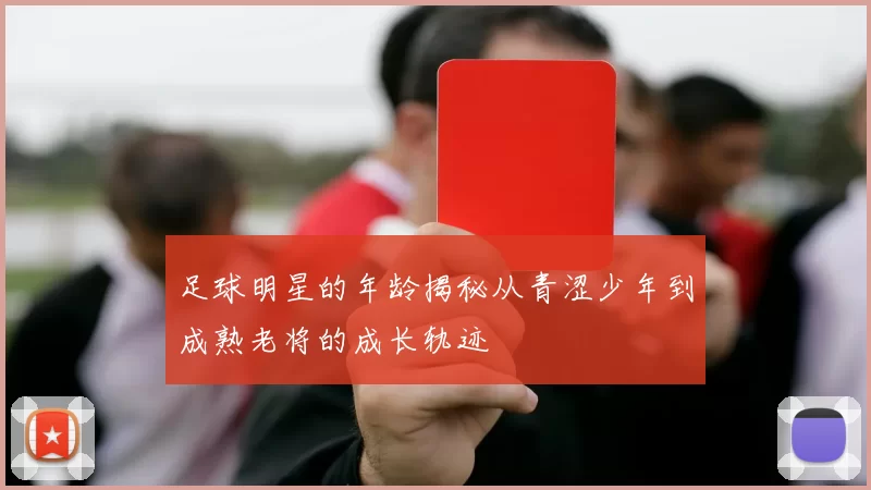 足球明星的年龄揭秘从青涩少年到成熟老将的成长轨迹