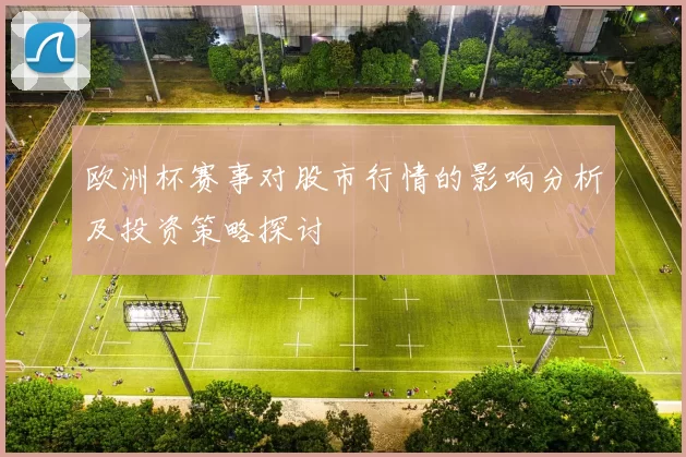 欧洲杯赛事对股市行情的影响分析及投资策略探讨