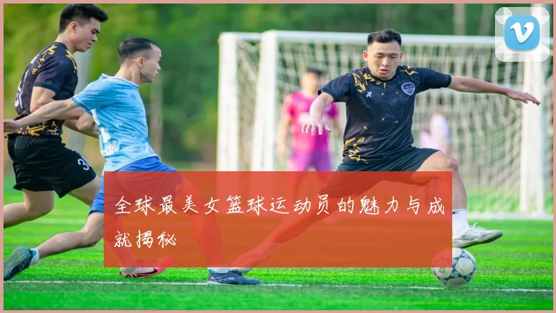 全球最美女篮球运动员的魅力与成就揭秘
