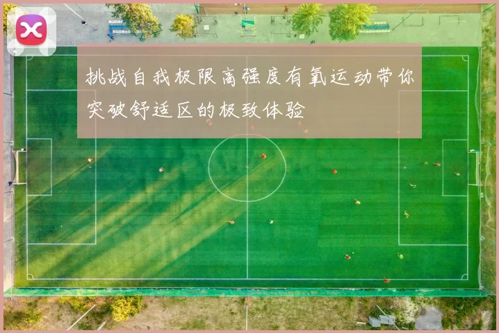 挑战自我极限高强度有氧运动带你突破舒适区的极致体验